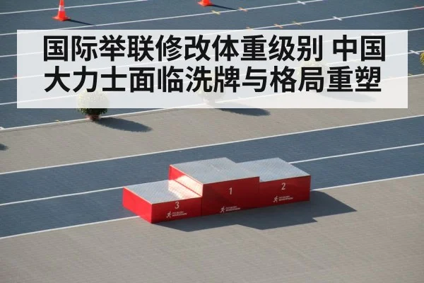 国际举联修改体重级别 中国大力士面临洗牌与格局重塑