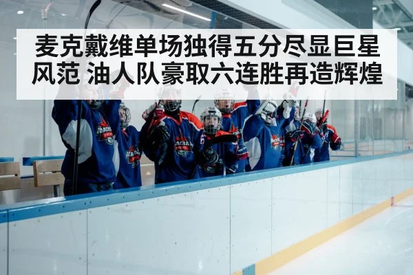 麦克戴维单场独得五分尽显巨星风范 油人队豪取六连胜再造辉煌