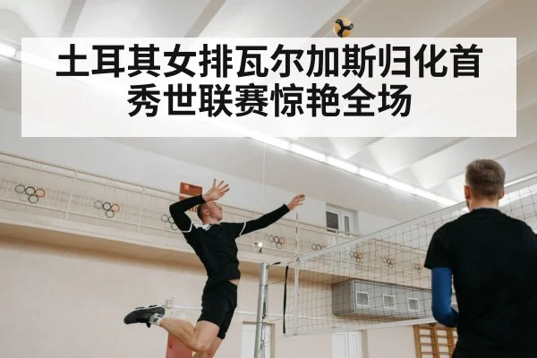土耳其女排瓦尔加斯归化首秀世联赛惊艳全场