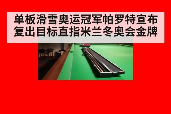 单板滑雪奥运冠军帕罗特宣布复出目标直指米兰冬奥会金牌