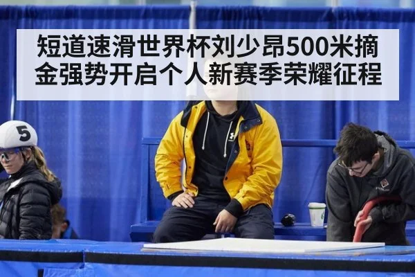短道速滑世界杯刘少昂500米摘金强势开启个人新赛季荣耀征程