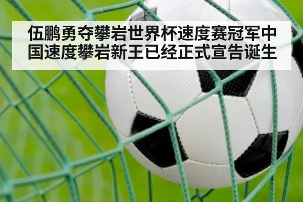 伍鹏勇夺攀岩世界杯速度赛冠军中国速度攀岩新王已经正式宣告诞生
