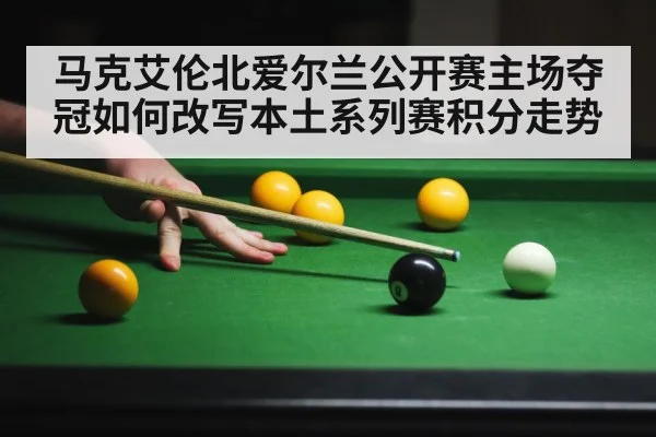 马克艾伦北爱尔兰公开赛主场夺冠如何改写本土系列赛积分走势