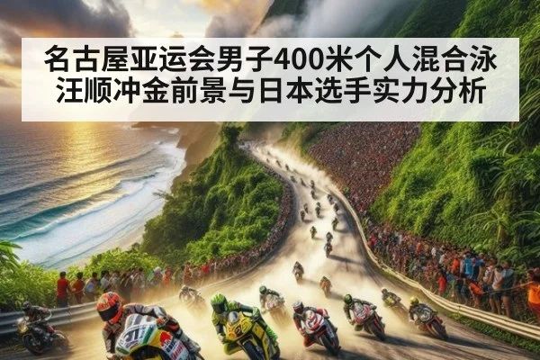 名古屋亚运会男子400米个人混合泳汪顺冲金前景与日本选手实力分析