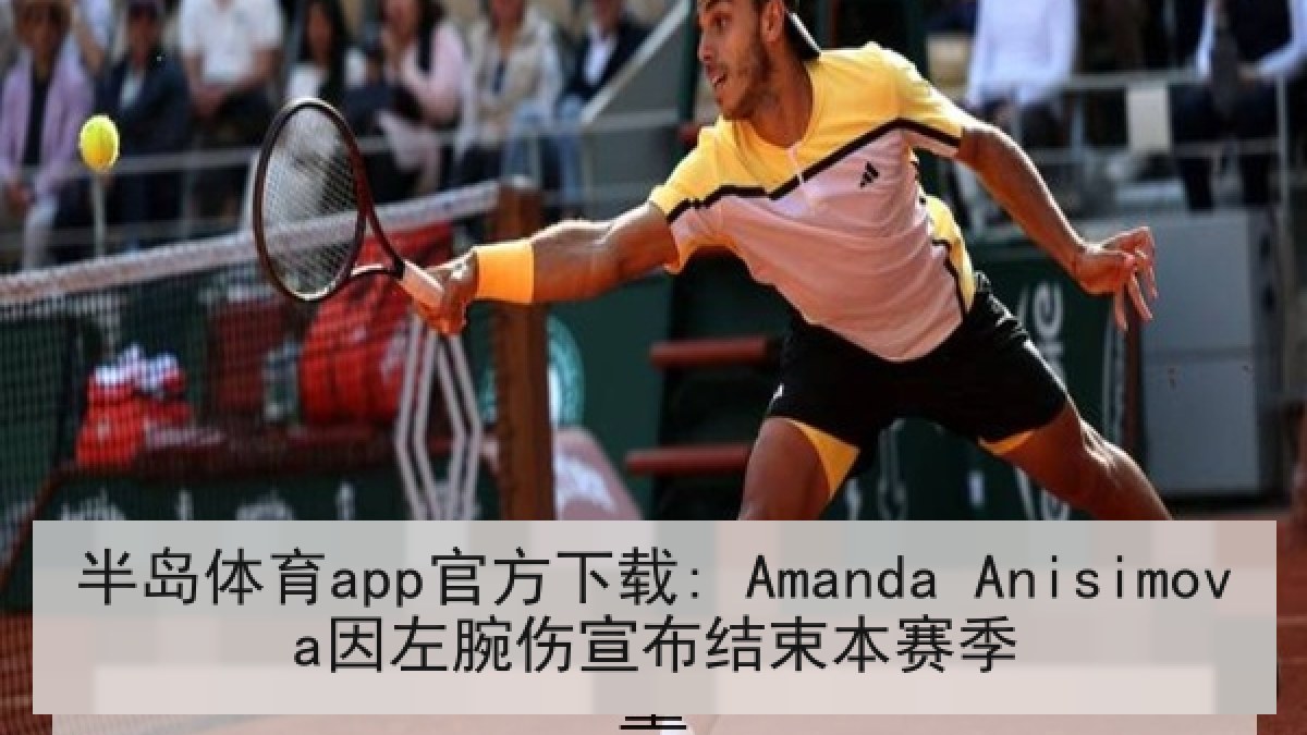 半岛体育app官方下载: Amanda Anisimova因左腕伤宣布结束本赛季 半岛体育app官方下载: Amanda Anisimova因左腕伤宣布结束本赛季